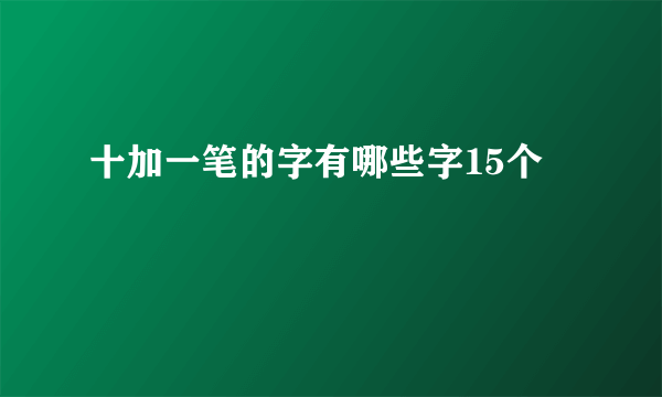 十加一笔的字有哪些字15个