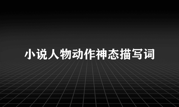 小说人物动作神态描写词