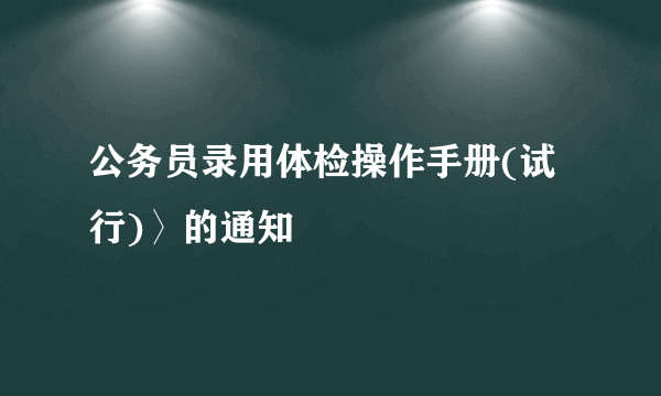公务员录用体检操作手册(试行)〉的通知