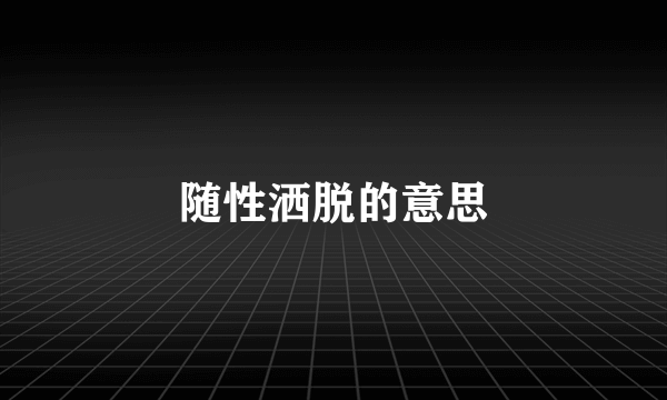 随性洒脱的意思