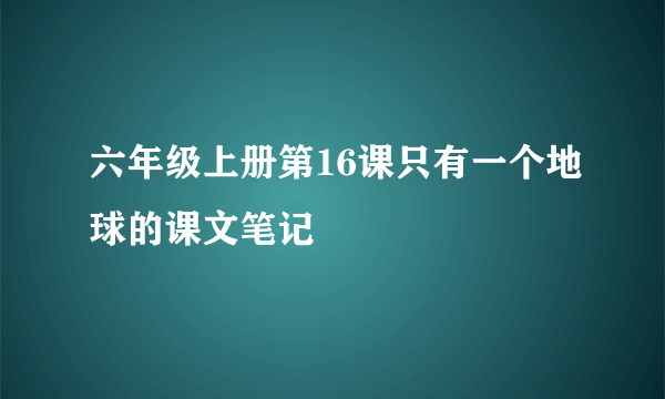 六年级上册第16课只有一个地球的课文笔记