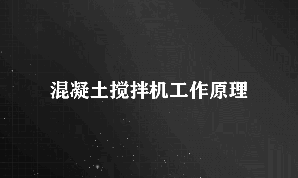 混凝土搅拌机工作原理