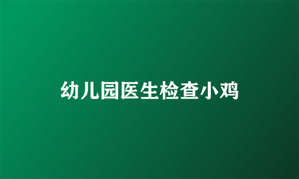 幼儿园医生检查小鸡