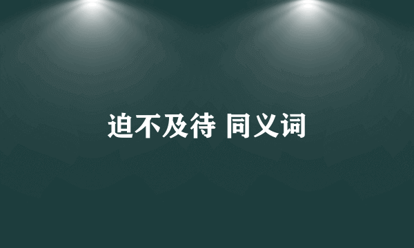 迫不及待 同义词