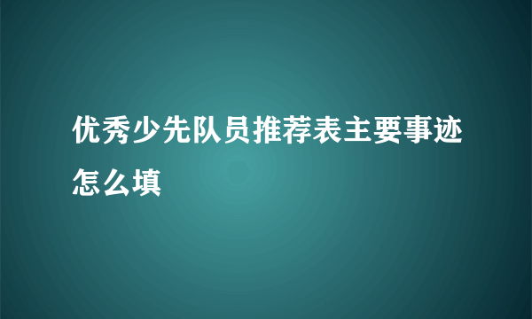 优秀少先队员推荐表主要事迹怎么填