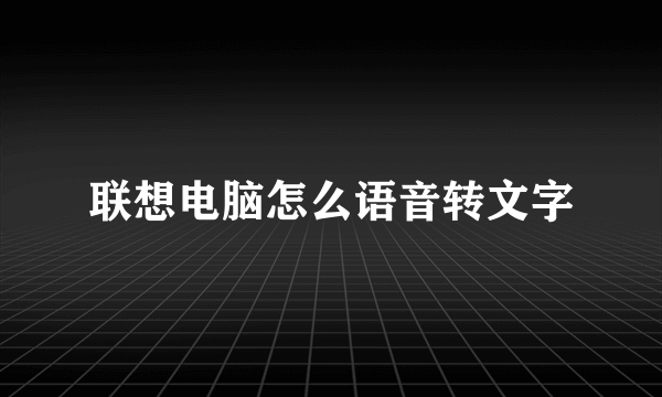 联想电脑怎么语音转文字
