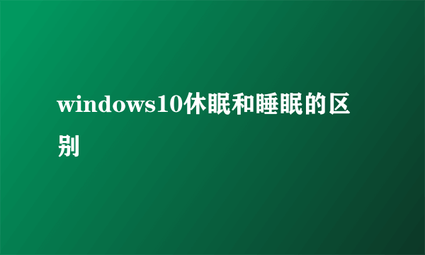 windows10休眠和睡眠的区别