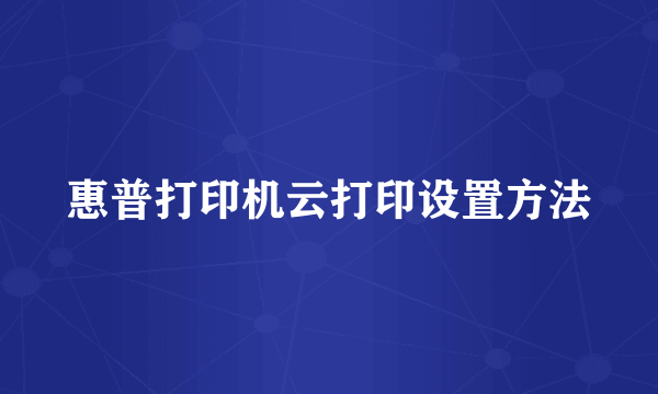 惠普打印机云打印设置方法