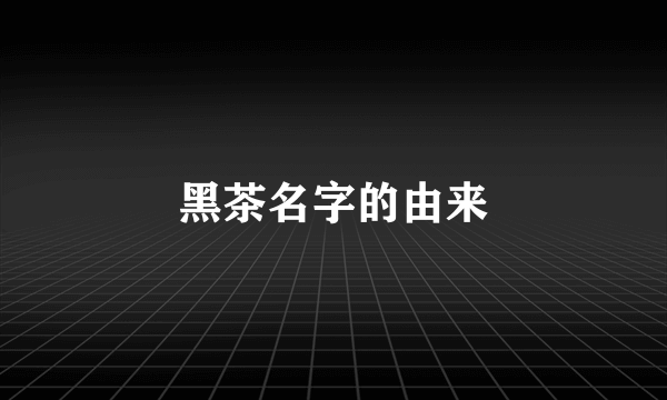 黑茶名字的由来