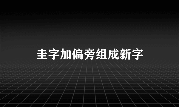 圭字加偏旁组成新字