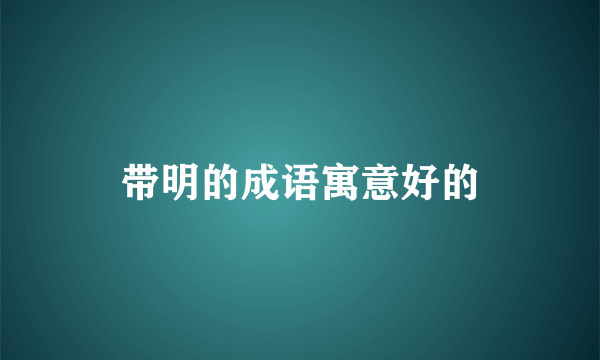 带明的成语寓意好的