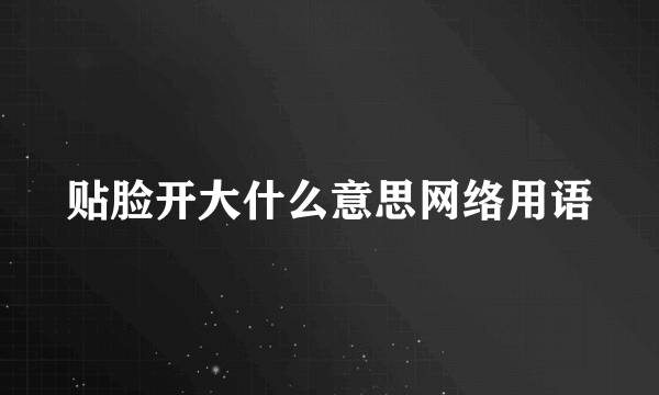 贴脸开大什么意思网络用语