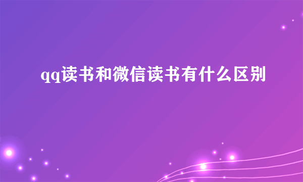qq读书和微信读书有什么区别
