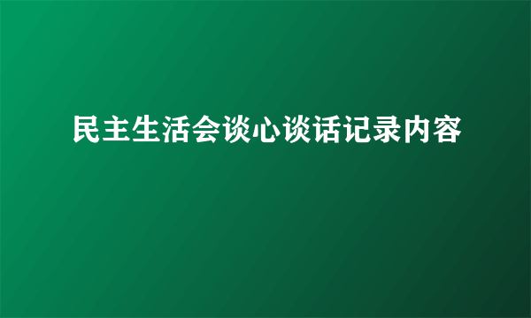 民主生活会谈心谈话记录内容