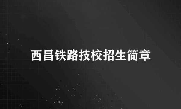 西昌铁路技校招生简章