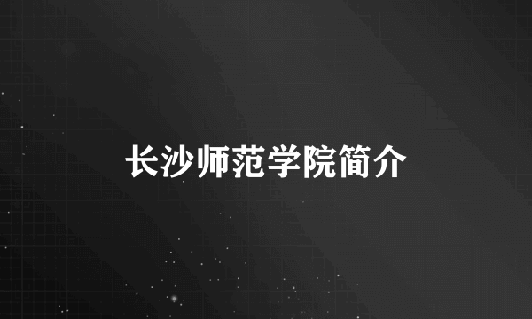 长沙师范学院简介
