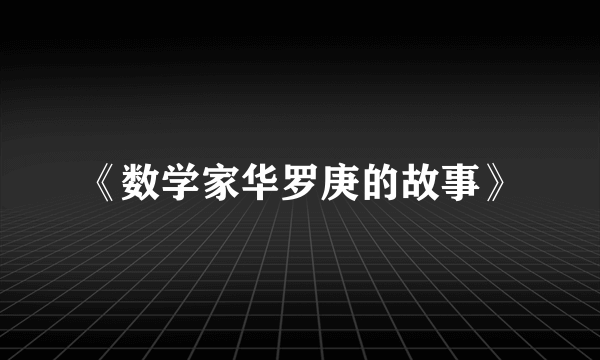 《数学家华罗庚的故事》