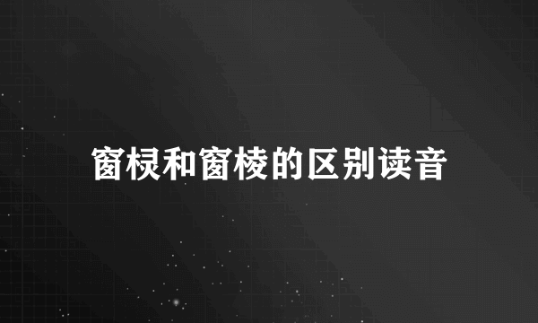 窗棂和窗棱的区别读音