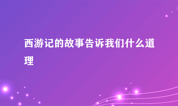 西游记的故事告诉我们什么道理