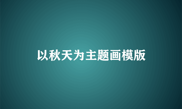 以秋天为主题画模版
