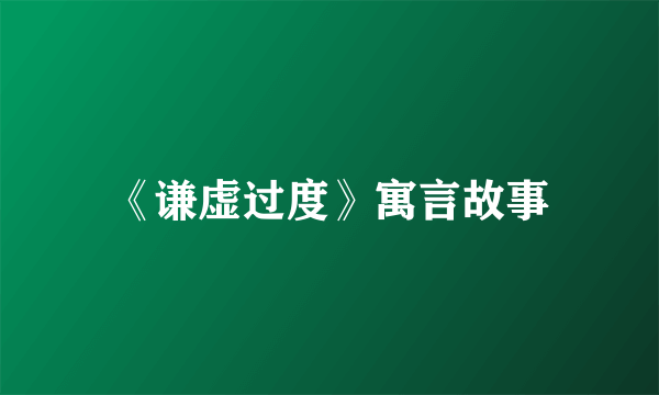 《谦虚过度》寓言故事