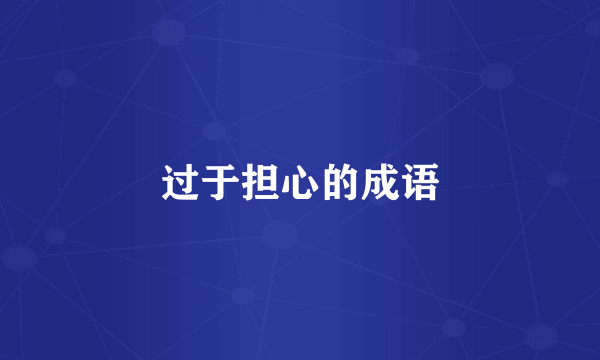 过于担心的成语