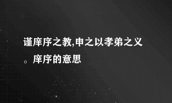 谨庠序之教,申之以孝弟之义。庠序的意思
