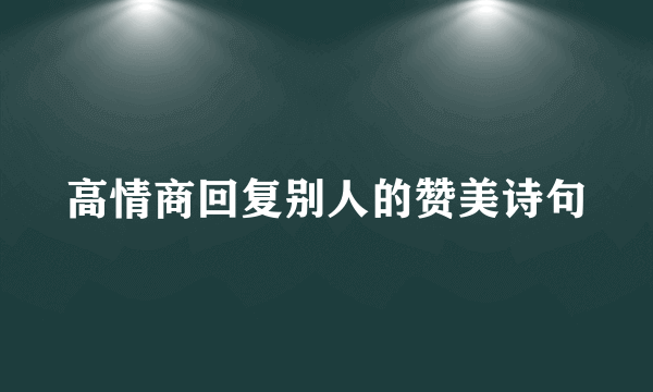 高情商回复别人的赞美诗句
