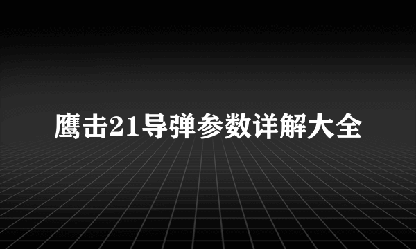 鹰击21导弹参数详解大全