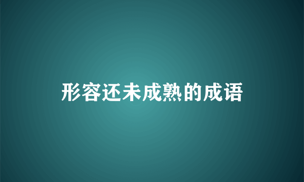 形容还未成熟的成语