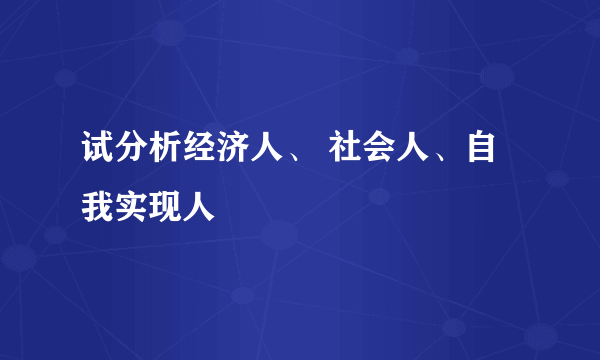 试分析经济人、 社会人、自我实现人