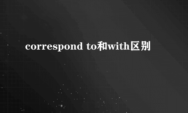 correspond to和with区别