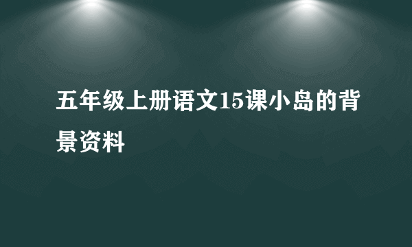 五年级上册语文15课小岛的背景资料