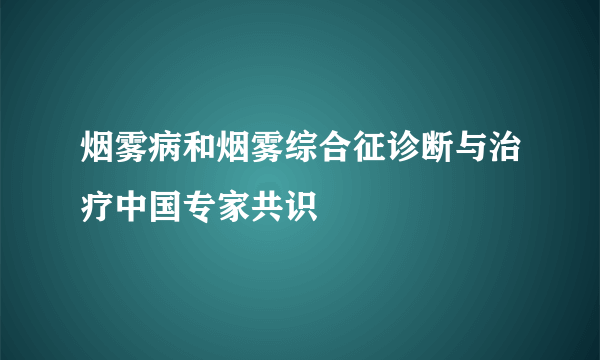 烟雾病和烟雾综合征诊断与治疗中国专家共识
