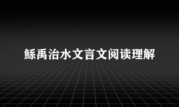 鲧禹治水文言文阅读理解