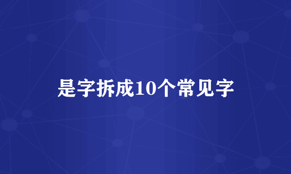是字拆成10个常见字