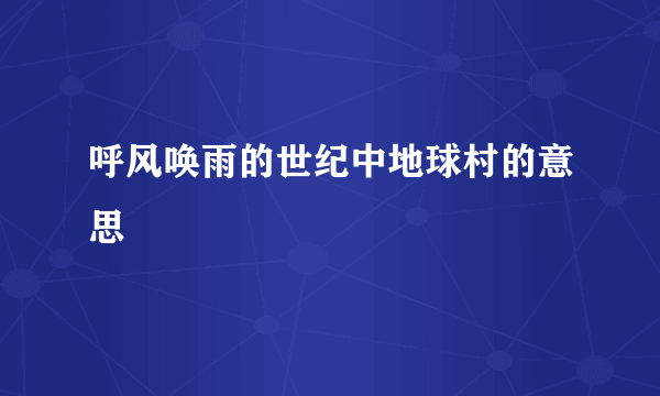 呼风唤雨的世纪中地球村的意思