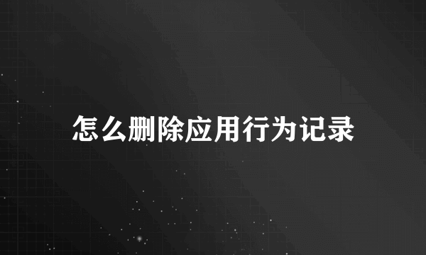 怎么删除应用行为记录