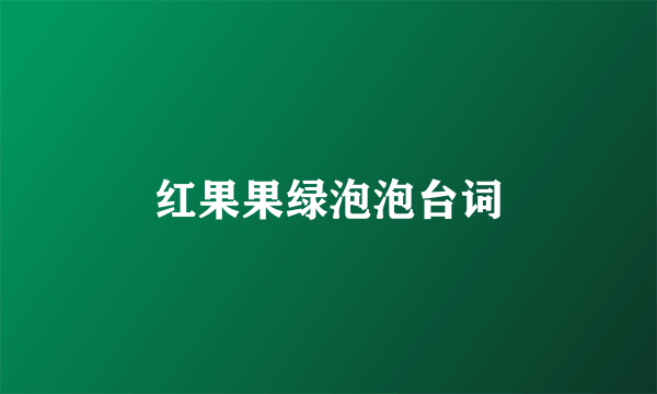 红果果绿泡泡台词