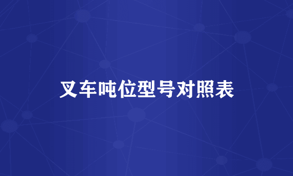 叉车吨位型号对照表