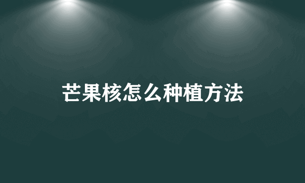 芒果核怎么种植方法