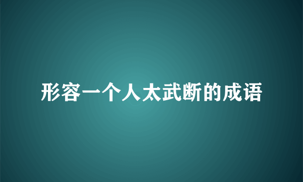形容一个人太武断的成语