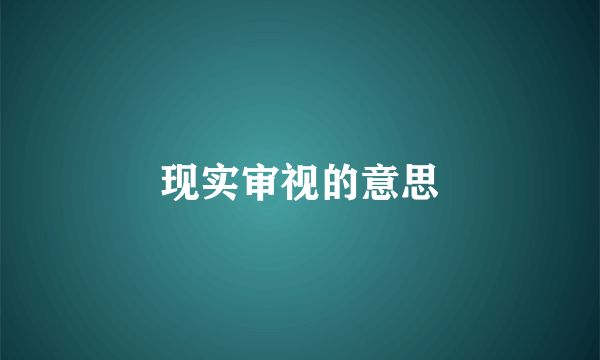 现实审视的意思
