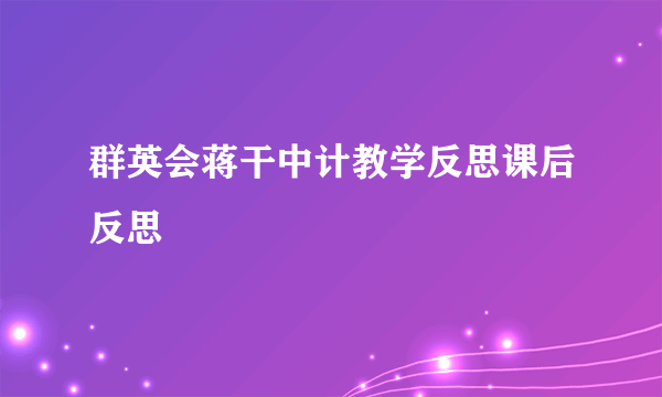 群英会蒋干中计教学反思课后反思
