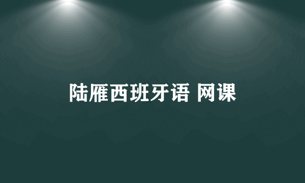 陆雁西班牙语 网课