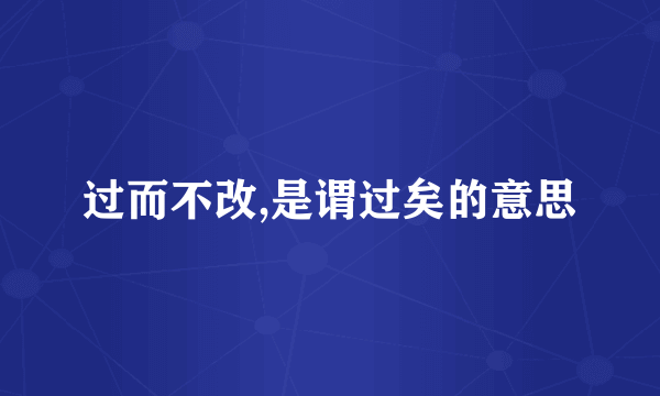 过而不改,是谓过矣的意思