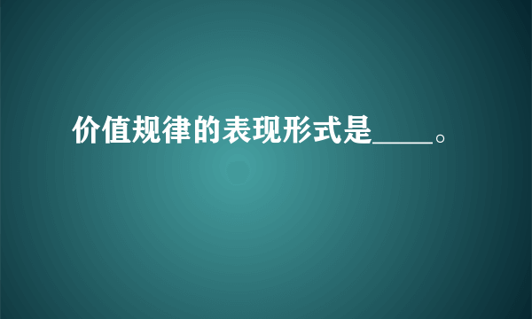 价值规律的表现形式是____。