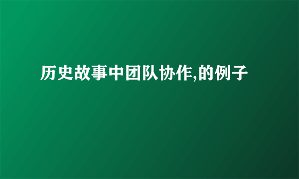 历史故事中团队协作,的例子