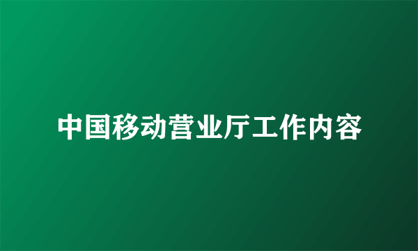 中国移动营业厅工作内容