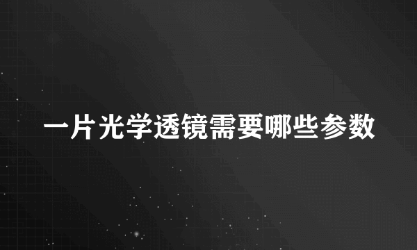 一片光学透镜需要哪些参数